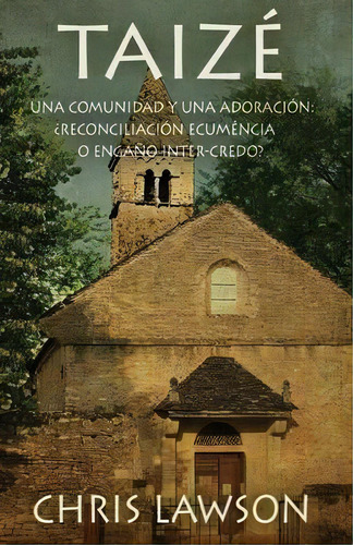 Taize : Una Comunidad Y Una Adoracion: ?reconciliacion Ecumenica O Engano Inter-credo?, De Chris Lawson. Editorial Lighthouse Trails Publishing, Inc., Tapa Blanda En Inglés
