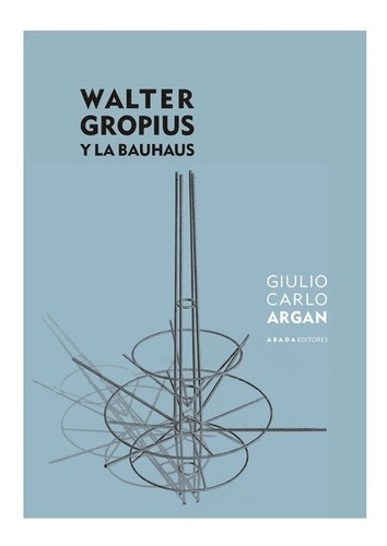 Walter Gropius Y La Bauhaus, Giulio Carlo Argan, Abada