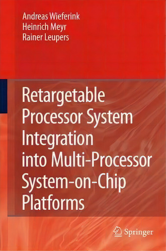 Retargetable Processor System Integration Into Multi-processor System-on-chip Platforms, De Andreas Wieferink. Editorial Springer-verlag New York Inc., Tapa Dura En Inglés