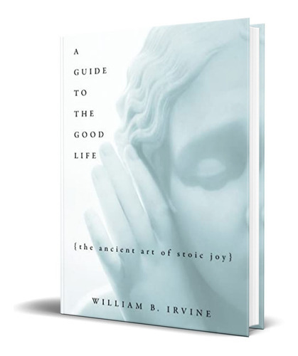 A Guide To The Good Life: The Ancient Art Of Stoic Joy, De Professor Of Philosophy William B Irvine. Editorial Oxford University Press, Tapa Dura En Inglés, 2008