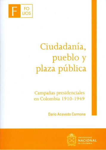 Ciudadanía, Pueblo Y Plaza Pública: Campañas Presidenciales En Colombia 1910-1949, De Darío Acevedo Carmona. Editorial Universidad Nacional De Colombia, Tapa Blanda, Edición 2017 En Español