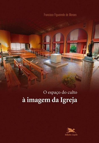 O espaço do culto à imagem da Igreja, de Moraes, Francisco Figueiredo De. Editora Associação Jesuítica de Educação e Assistência Social - Edições Loyola, capa mole em português, 2009