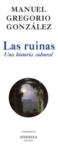 Las Ruinas. Una Historia Cultural, De Gonzalez, Manuel Gregorio. Editorial Athenaica Ediciones, Tapa Blanda En Español