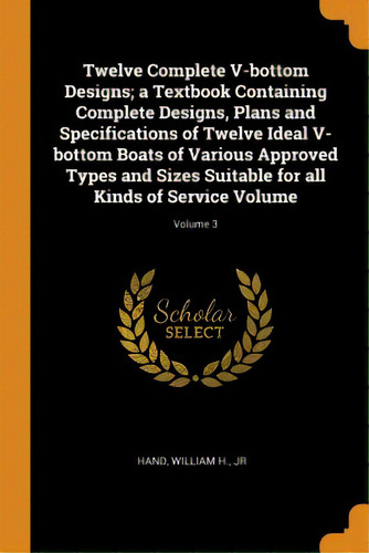 Twelve Complete V-bottom Designs; A Textbook Containing Complete Designs, Plans And Specification..., De Hand, William H., Jr.. Editorial Franklin Classics, Tapa Blanda En Inglés