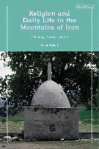 Religion And Daily Life In The Mountains Of Iran : Theology, Saints, People, De Erika Friedl. Editorial Bloomsbury Publishing Plc, Tapa Dura En Inglés