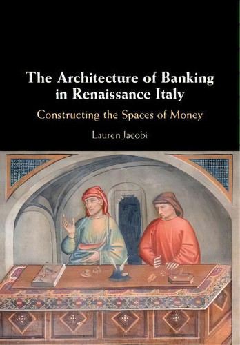The Architecture Of Banking In Renaissance Italy : Construc, De Lauren Jacobi. Editorial Cambridge University Press En Inglés