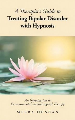 A Therapist's Guide To Treating Bipolar Disorder With Hypnosis : Environmental Stress-targeted Th..., De Meera Duncan. Editorial Friesenpress, Tapa Blanda En Inglés