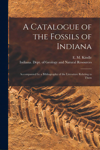 A Catalogue Of The Fossils Of Indiana [microform]: Accompanied By A Bibliography Of The Literatur..., De Kindle, E. M. (edward Martin) 1869-1. Editorial Legare Street Pr, Tapa Blanda En Inglés