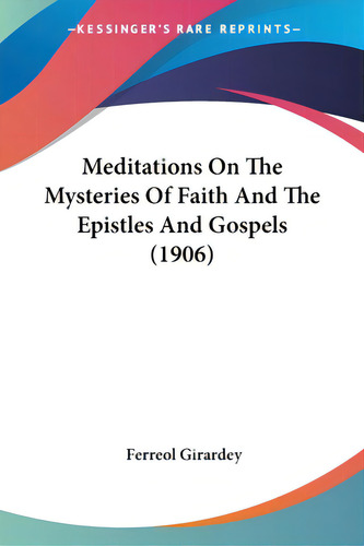 Meditations On The Mysteries Of Faith And The Epistles And Gospels (1906), De Girardey, Ferreol. Editorial Kessinger Pub Llc, Tapa Blanda En Inglés