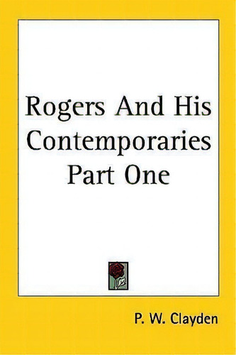 Rogers And His Contemporaries Part One, De P. W. Clayden., Vol. 1. Editorial Kessinger Publishing Co, Tapa Blanda En Inglés