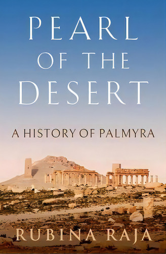 Pearl Of The Desert: A History Of Palmyra, De Rubina Raja. Editorial Oxford University Press Inc, Tapa Dura En Inglés
