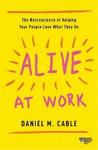 Alive At Work : The Neuroscience Of Helping Your People Love What They Do, De Daniel M. Cable. Editorial Harvard Business Review Press, Tapa Blanda En Inglés