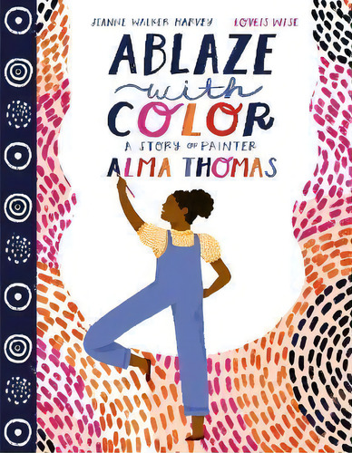 Ablaze With Color : A Story Of Painter Alma Thomas, De Jeanne Walker Harvey. Editorial Harpercollins Publishers Inc, Tapa Dura En Inglés