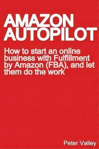 Amazon Autopilot : How To Start An Business With Ful, De Peter Valley. Editorial Warcrymunications En Inglés