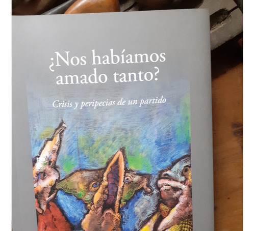 Nos Habíamos Amado Tanto ? Crisis Y Peripecias De Un Partido