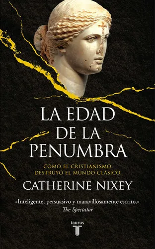 comprar La Edad De La Penumbra: Cómo El Cristianismo Destruyó El Mundo Clásico, De Nixey, Catherine. Serie Ah Imp Editorial Taurus, Tapa Blanda En Español, 2019