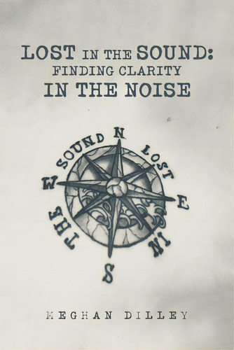 Lost In The Sound: Finding Clarity In The Noise, De Dilley, Meghan. Editorial Xlibris Us, Tapa Blanda En Inglés