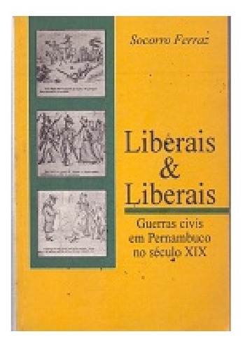 Liberais & Liberais - Guerras Civis Em Pernambuco No Sécu...