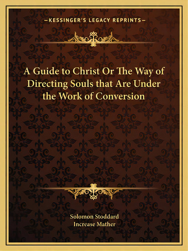 A Guide To Christ Or The Way Of Directing Souls That Are Under The Work Of Conversion, De Stoddard, Solomon. Editorial Kessinger Pub Llc, Tapa Blanda En Inglés