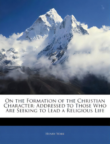 On The Formation Of The Christian Character: Addressed To Those Who Are Seeking To Lead A Religio..., De Ware, Henry. Editorial Nabu Pr, Tapa Blanda En Inglés