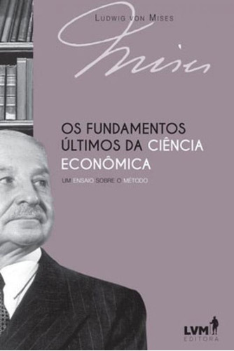 Os Fundamentos Últimos Da Ciência Econômica: Um Ensaio Sobre O Método, De Von Mises, Ludwig. Lvm Editora, Capa Mole Em Português