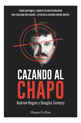 Cazando Al Chapo Como Persegui Y Capture  Al Narcotraficante