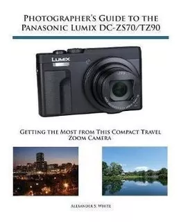 Photographer's Guide To The Panasonic Lumix Dc-zs70/tz90 ...