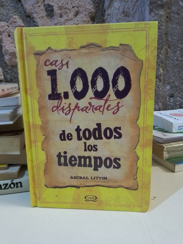 Casi 1000 Disparates De Todos Los Tiempos - Anibal Litvin