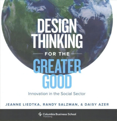 Design Thinking For The Greater Good : Innovation In The Social Sector, De Jeanne Liedtka. Editorial Columbia University Press, Tapa Dura En Inglés, 2017