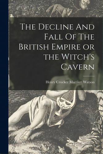 The Decline And Fall Of The British Empire Or The Witch's Cavern, De Henry Crocker Marriott Watson. Editorial Legare Street Pr, Tapa Blanda En Inglés