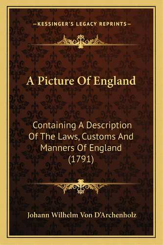 A Picture Of England A Picture Of England: Containing A Description Of The Laws, Customs And Mann..., De D'archenholz, Johann Wilhelm Von. Editorial Kessinger Pub Llc, Tapa Blanda En Inglés