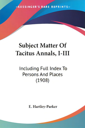 Subject Matter Of Tacitus Annals, I-iii: Including Full Index To Persons And Places (1908), De Hartley-parker, E.., Vol. 1. Editorial Kessinger Pub Llc, Tapa Blanda En Inglés