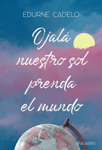 Libro : Ojala Nuestro Sol Prenda El Mundo - Cadelo, Edurne