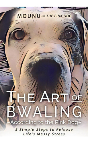 The Art Of Bwaling According To The Pink Dog: 5 Simple Steps To Release Life's Messy Stress, De Riddell, Sharon Mounu. Editorial Createspace, Tapa Blanda En Inglés