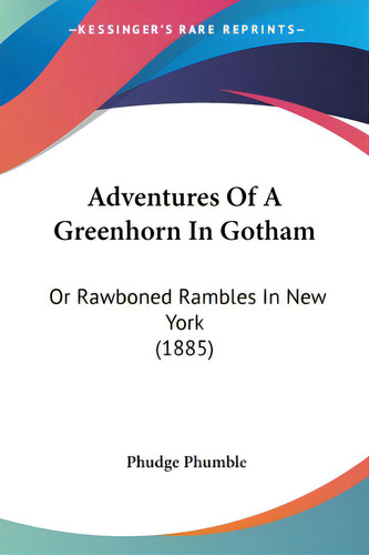 Adventures Of A Greenhorn In Gotham: Or Rawboned Rambles In New York (1885), De Phumble, Phudge. Editorial Kessinger Pub Llc, Tapa Blanda En Inglés
