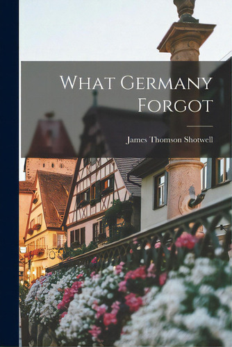 What Germany Forgot, De Shotwell, James Thomson 1874-1965. Editorial Hassell Street Pr, Tapa Blanda En Inglés