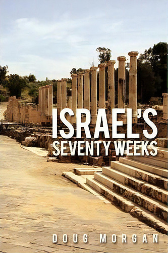 Israel's Seventy Weeks, De Doug Morgan. Editorial Authorhouse, Tapa Blanda En Inglés