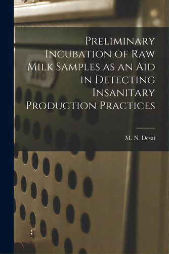 Preliminary Incubation Of Raw Milk Samples As An Aid In Detecting Insanitary Production Practices, De Desai, M. N.. Editorial Hassell Street Pr, Tapa Blanda En Inglés