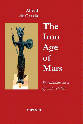 The Iron Age Of Mars: Speculations On A Quantavolution And Catastrophe In The Greater Mediterrane..., De De Grazia, Alfred. Editorial Createspace, Tapa Blanda En Inglés