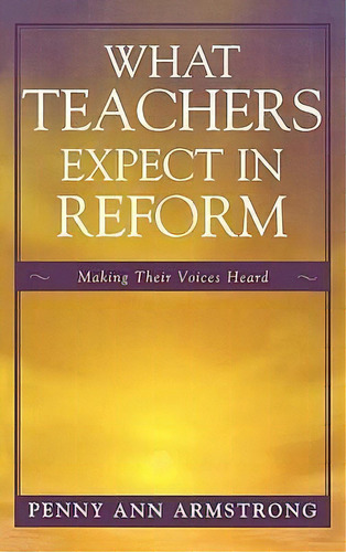 What Teachers Expect In Reform : Making Their Voices Heard, De Penny Ann Armstrong. Editorial Rowman & Littlefield En Inglés