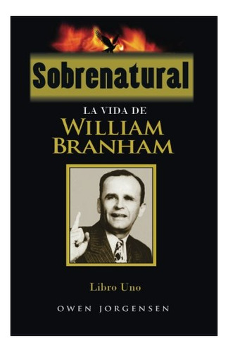 Libro : Sobrenatural, Libro Uno La Vida De William Branham.