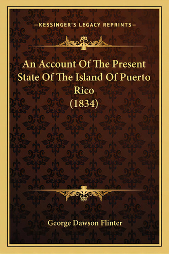 An Account Of The Present State Of The Island Of Puerto Rico (1834), De Flinter, George Dawson. Editorial Kessinger Pub Llc, Tapa Blanda En Inglés