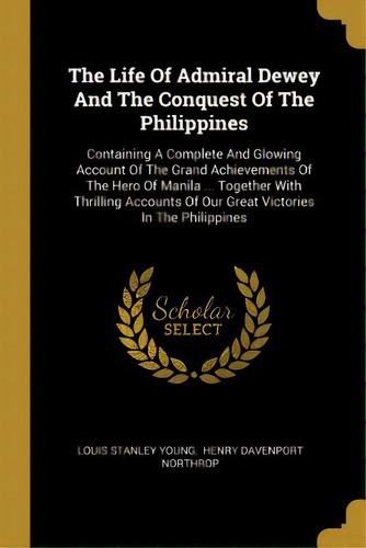 The Life Of Admiral Dewey And The Conquest Of The Philippines: Containing A Complete And Glowing ..., De Young, Louis Stanley. Editorial Wentworth Pr, Tapa Blanda En Inglés