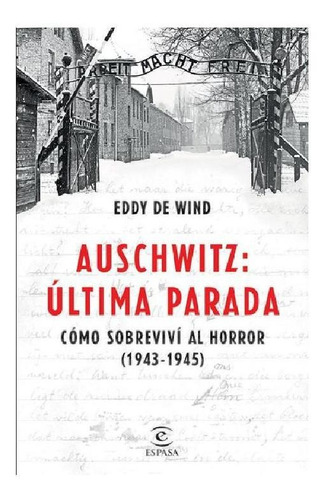 Auschwitz, Última Parada. Cómo Sobreviví Al Horror 1943-1945