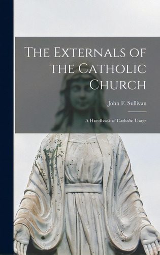 The Externals Of The Catholic Church; A Handbook Of Catholic Usage, De Sullivan, John F. (john Francis) 1867-. Editorial Hassell Street Pr, Tapa Dura En Inglés