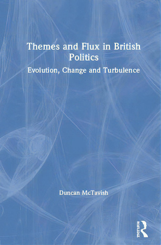 Themes And Flux In British Politics: Evolution, Change And Turbulence, De Mctavish, Duncan., Vol. 1. Editorial Routledge, Tapa Dura En Inglés
