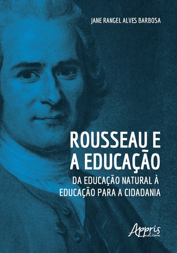 Rousseau e a educação: da educação natural à educação para a cidadania, de Barbosa, Jane Rangel Alves. Appris Editora e Livraria Eireli - ME, capa mole em português, 2020