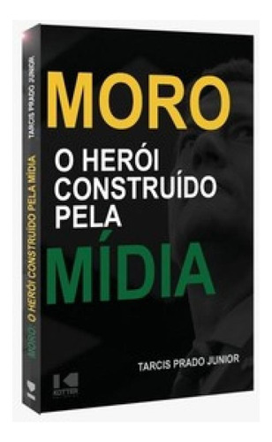 Moro - O Herói Construído Pela Mídia, De Júnior Prado. Editora Kotter, Capa Mole Em Português