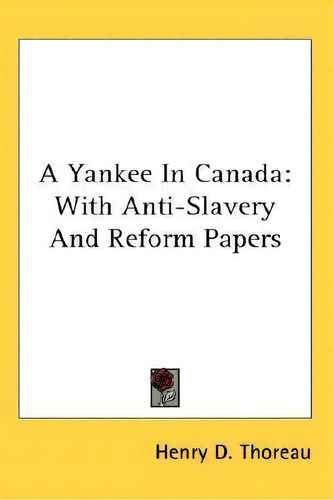 A Yankee In Canada : With Anti-slavery And Reform Papers, De Henry D Thoreau., Vol. 1. Editorial Kessinger Publishing, Tapa Blanda En Inglés