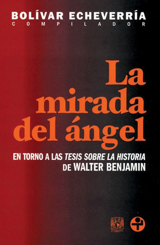 La mirada del ángel: En torno a las Tesis sobre la historia de Walter Benjamin, de Echeverría, Bolívar. Editorial Ediciones Era en español, 2010